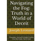 Navigating the Fog: Truth in a World of Deceit: Empower Yourself to Make Choices that Illuminate, Not Drown