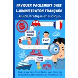 Naviguer Facilement dans l'Administration Française : Guide Pratique pour Simplifier Vos Démarches et Gagner du Temps: Simplifiez vos démarches ... et un accompagnement étape par étape