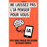 Ne laissez pas l’IA penser pour vous : Comment garder le contrôle: Petit guide pour ne pas devenir un assisté mental