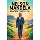 Nelson Mandela Book for Curious Kids: The Inspiring Story of a Leader Who Turned a Dream into a Nation