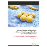 Neonatal Sepsis: Epidemiologic Patterns, Bacteriological Profiles, and Mortality Predictors: An Integrated Clinical and Microbiological Perspective
