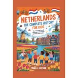 Netherlands: The Complete History for Kids: How the Dutch Turned Challenges into Chances and Water into Wonder