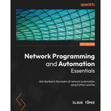 Network Programming And Automation Essentials: Get Started İn The Realm Of Network Automation Using Python And Go Claus Topke