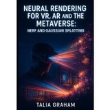 Neural Rendering for Vr, AR and the Metaverse: Nerf and Gaussian Splatting: Build Photorealistic Virtual Worlds for Gaming, Training and Immersive Experiences