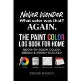 Never Wonder "What Color Was That?" Again: The Paint Color Log Book for Home: Room-by-Room Color, Brand & Finish Tracker