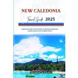 NEW CALEDONIA TRAVEL GUIDE 2025: Explore the Heart of the Pacific: Unveil New Caledonia’s Culture, Nature, and Timeless Charm