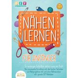NÄHEN LERNEN FÜR ANFÄNGER - In wenigen Schritten nähen wie ein Profi: Der praxisnahe Grundkurs mit den besten Techniken und Nähprojekten mit und ohne Nähmaschine inkl. geniale DIY Nähideen