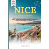 NICE TRAVEL GUIDE 2025: The Comprehensive Traveler’s Guide to the French Riviera: Discover Hidden Gems, Uncover Local Secrets & Plan Like a Pro with Expert Insider Tips