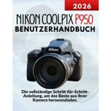 Nikon Coolpix P950 Benutzerhandbuch: Die vollständige Schritt-für-Schritt-Anleitung, um das Beste aus Ihrer Kamera herauszuholen.
