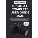 Nikon Z f Complete User Guide 2025: Step-by-Step Instructions for Beginners and Seniors to Capture Stunning Images and Master Essential Camera Settings Quickly
