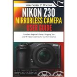 Nikon Z30 Mirrorless Camera User Guide: Complete Beginner's Setup, Vlogging Tips, and 4K Video Essentials for Content Creators