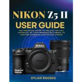 Nikon Z5 II User Guide: The Practical Guide to Unlock the Full Potential of Your Mirrorless Camera to Capture Stunning Photos and Videos