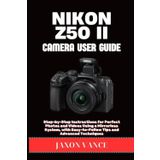 Nikon Z50 II Camera User Guide: Step-by-Step Instructions for Perfect Photos and Videos Using a Mirrorless System, with Easy-to-Follow Tips and Advanced Techniques