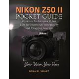 NIKON Z50 II Pocket Guide: Creative Techniques & Pro Tips for Stunning Photography and Vlogging Success