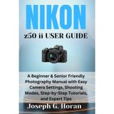 Nikon Z50 II User Guide: A Beginner & Senior Friendly Photography Manual with Easy Camera Settings, Shooting Modes, Step-by-Step Tutorials, and Expert Tips