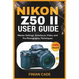 Nikon Z50 II User Guide: Master Settings, Autofocus, Video, and Pro Photography Techniques