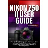 NIKON Z50 II USER GUIDE: Step-by-Step Photography Manual on How to Master the Z50II Mirrorless Digital Camera with tips on Specs, Menus & Shooting Modes