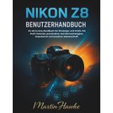 Nikon Z8 Benutzerhandbuch: Ihr All-in-One-Handbuch für Einsteiger und Profis mit Profi-Tutorials, praxisnahen Aufnahmestrategien, Expertenrat und kreativer Meisterschaft