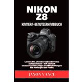 NIKON Z8 KAMERA-BENUTZERHANDBUCH: Lernen Sie, atemberaubende Fotos aufzunehmen – mit einfach umzusetzenden Tipps und Einstellungen für Anfänger und Profis