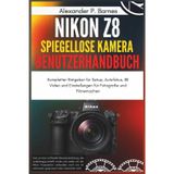 Nikon Z8 Spiegellose Kamera Benutzerhandbuch: Kompletter Ratgeber für Setup, Autofokus, 8K Video und Einstellungen für Fotografie und Filmemachen