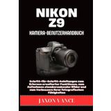 NIKON Z9 KAMERA-BENUTZERHANDBUCH: Schritt-für-Schritt-Anleitungen zum Erlernen erweiterter Funktionen, zum Aufnehmen atemberaubender Bilder und zum Verbessern Ihrer fotografischen Fähigkeiten