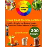 Ninja Blast Blender Portable [FARBAUSGABE]: 200 Köstliche, Schnelle und Gesunde Rezepte für Smoothies, Shakes, Suppen und Saucen
