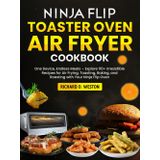 Ninja Flip Toaster Oven Air Fryer Cookbook: One Device, Endless Meals – Explore 110+ Irresistible Recipes for Air Frying, Toasting, Baking, and Roasting with Your Ninja Flip Oven