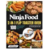 Ninja Foodi 2-in-1 Flip Toaster Oven Cookbook: 100 Mouthwatering Recipes to Toast, Bagel, Bake, Broil, Defrost and Reheat. With 28-Day Meal Plan.