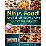 Ninja Foodi Digital Air Fryer Oven Cookbook for Beginners: Your Easy Guide to Crispy, Delicious, and Stress-Free Meals at Home
