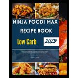 Ninja Foodi Max Recipe Book Low Carb 2025: Deliciously Simple Air-Fry, Roast, and Pressure-Cooker Recipes That Support Ketogenic Goals All Year Long