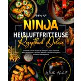 Ninja Heißluftfritteuse Rezeptbuch Deluxe: Einfache & Schnelle Rezepte für Anfänger & Profis | Frühstück, Mittag, Abendessen & Desserts | Nährwert- und Kalorienangaben | Kochbuch Heißluftfritteuse
