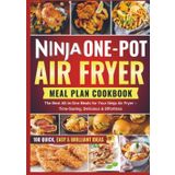 NINJA ONE POT AIR FRYER MEAL PLAN COOKBOOK: The Best All-in-One Meals for Your Ninja Air Fryer - Time-Saving, Delicious & Effortless