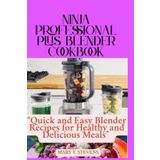 NINJA PROFESSIONAL PLUS BLENDER COOKBOOK: Quick and Easy Blender Recipes for Healthy and Delicious Meals