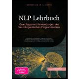 NLP Lehrbuch: Grundlagen und Anwendungen des Neurolinguistischen Programmierens: Praxisbuch für Einsteiger, Anfänger und Profis - Wirksame NLP ... im Alltag und beruflichen Kontext (NLP (DE)): 1