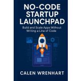 No-Code Startup Launchpad: Build and Scale Apps Without Writing a Line of Code (Bussiness Collections)