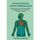 NO ESTÁS ROTO, ESTÁS DESREGULADO: CÓMO REGULAR TU SISTEMA NERVIOSO Y TRANSFORMAR TU VIDA CON LA TEORÍA POLIVAGAL