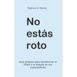 No estás roto: Guía práctica para transformar el TDAH o la dislexia en tus superpoderes
