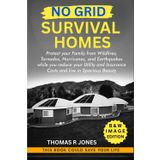 No Grid Survival Homes: Protect your Family from Wildfires, Tornados, Hurricanes, and Earthquakes while you reduce your Utility and Insurance Costs ... in Spacious Beauty (Survival Guide, Band 4)