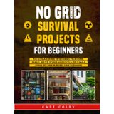 No Grid Survival Projects for Beginners: The Ultimate Guide to Securing Your Home, Family, Water, Power, and Food Supply While Living Off Grid in Worst-Case Scenarios