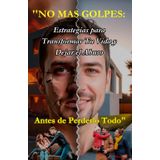 No Mas Golpes: '' Estrategias para Transformar Tu Vida y Dejar el Abuso Antes de Perderlo Todo"