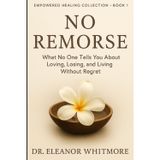 NO REMORSE: What No One Tells You About Loving, Losing, and Living Without Regret (Empowered Healing Collection, Band 1)
