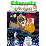 Noah and the Sons of God: Genesis 5-9: Insecure Old Drunk, Sexy wife, and Cosmic Angels save Human Race?
