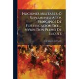 Nociones Militares, Ã" Suplemento A Los Principios De Fortificacion Del ... Señor Don Pedro De Lucuze