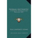 [(Normal Arithmetic: A Textbook, Theoretical and Practical (1859))] [Author: Silas Lawrence Loomis] published on (September, 2010)