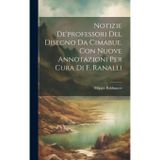 Notizie De'professori Del Disegno Da Cimabue. Con Nuove Annotazioni Per Cura Di F. Ranalli