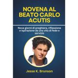 Novena al Beato Carlo Acutis: Nove giorni di preghiera, riflessione e ispirazione da una vita di fede e servizio