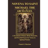 NOVENA TO SAINT MICHAEL THE ARCHANGEL: A Devotional of Honor, Divine Protection, and Powerful Prayers for Victory in Spiritual Warfare