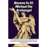 Novena to St. Michael the Archangel: A Nine-Day Devotional of Prayers, Reflections, and Personal Devotion for Spiritual Strength, Courage, and Protection