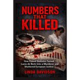 Numbers That Killed: How Flawed Statistics Turned Lucia de Berk Into a Murderer-and Shattered European Justice