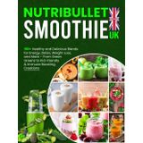 Nutribullet Smoothie Recipes Book UK: 150+ Healthy and Delicious Blends for Energy, Detox, Weight Loss, and More – From Green Greens to Kid-Friendly & Immune Boosting Creations